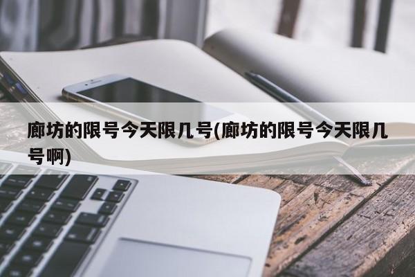 廊坊的限号今天限几号(廊坊的限号今天限几号啊)