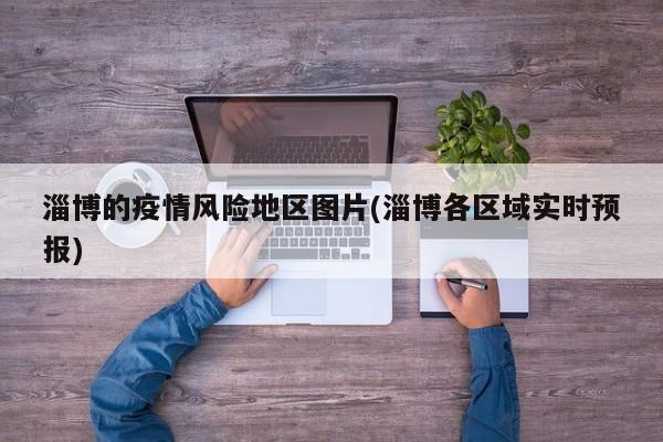 淄博的疫情风险地区图片(淄博各区域实时预报)