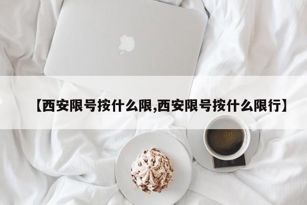 【西安限号按什么限,西安限号按什么限行】