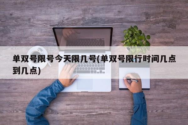 单双号限号今天限几号(单双号限行时间几点到几点)