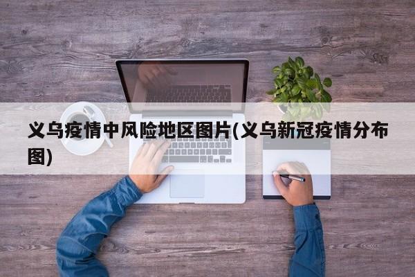 义乌疫情中风险地区图片(义乌新冠疫情分布图)