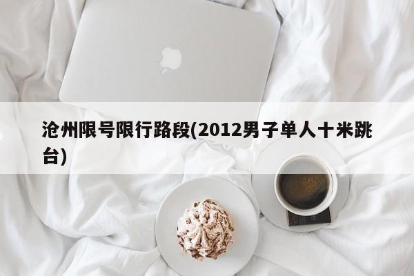 沧州限号限行路段(2012男子单人十米跳台)