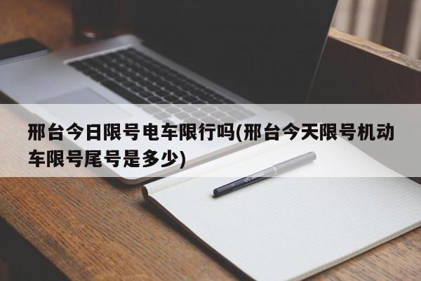 邢台今日限号电车限行吗(邢台今天限号机动车限号尾号是多少)