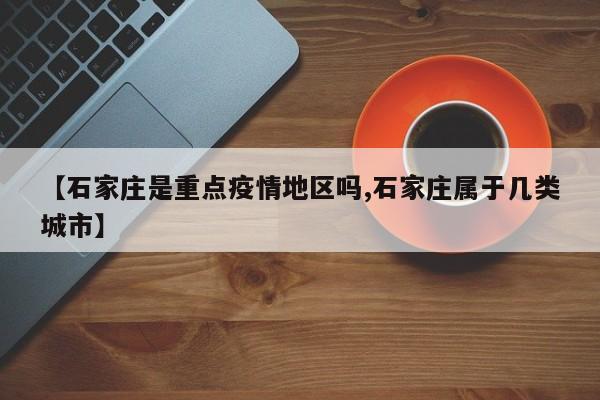 【石家庄是重点疫情地区吗,石家庄属于几类城市】