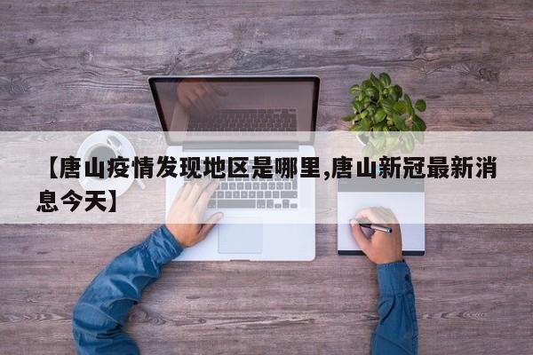 【唐山疫情发现地区是哪里,唐山新冠最新消息今天】