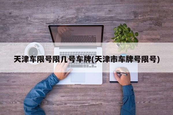 天津车限号限几号车牌(天津市车牌号限号)