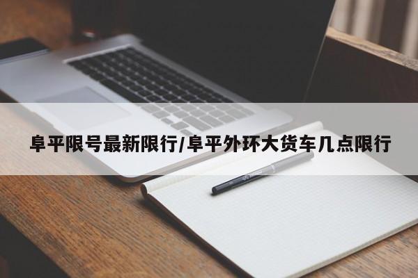 阜平限号最新限行/阜平外环大货车几点限行