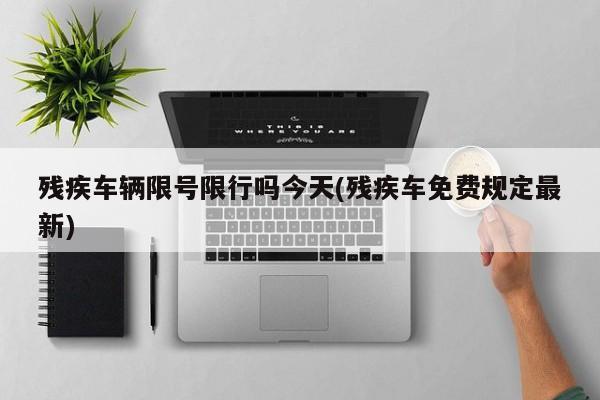 残疾车辆限号限行吗今天(残疾车免费规定最新)