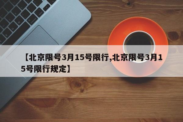 【北京限号3月15号限行,北京限号3月15号限行规定】