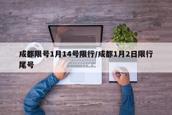 成都限号1月14号限行/成都1月2日限行尾号