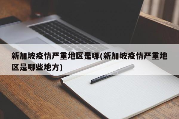 新加坡疫情严重地区是哪(新加坡疫情严重地区是哪些地方)