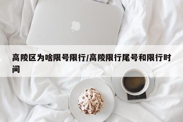 高陵区为啥限号限行/高陵限行尾号和限行时间