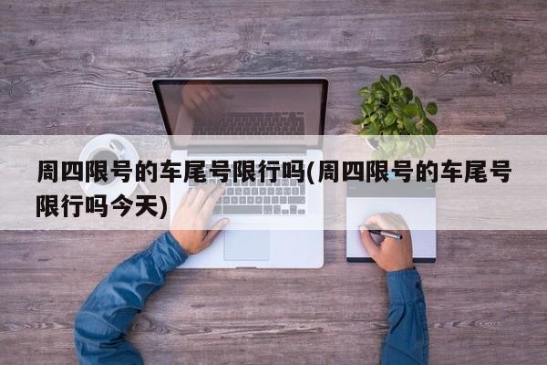 周四限号的车尾号限行吗(周四限号的车尾号限行吗今天)