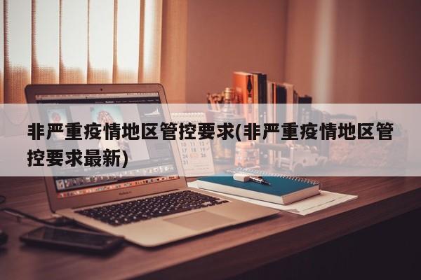 非严重疫情地区管控要求(非严重疫情地区管控要求最新)