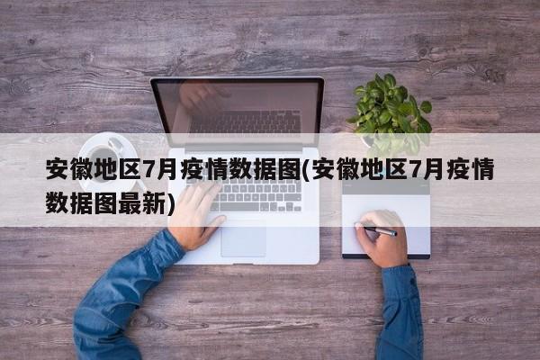 安徽地区7月疫情数据图(安徽地区7月疫情数据图最新)
