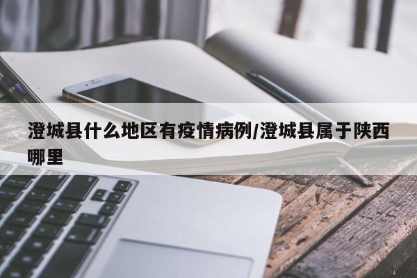 澄城县什么地区有疫情病例/澄城县属于陕西哪里