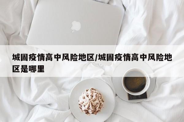 城固疫情高中风险地区/城固疫情高中风险地区是哪里