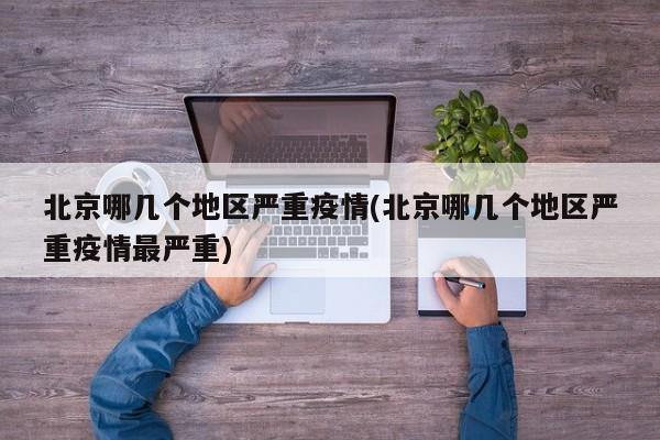 北京哪几个地区严重疫情(北京哪几个地区严重疫情最严重)