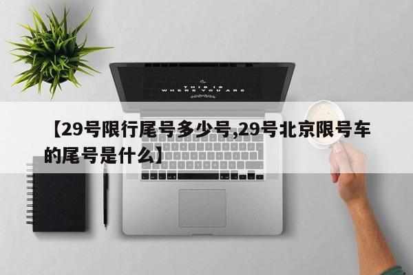 【29号限行尾号多少号,29号北京限号车的尾号是什么】