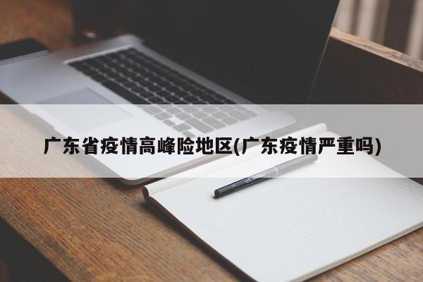 广东省疫情高峰险地区(广东疫情严重吗)