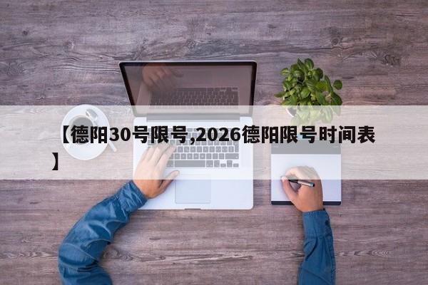 【德阳30号限号,2026德阳限号时间表】
