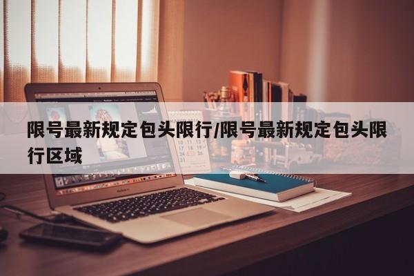 限号最新规定包头限行/限号最新规定包头限行区域