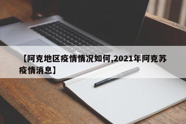 【阿克地区疫情情况如何,2021年阿克苏疫情消息】