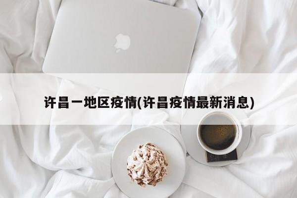 许昌一地区疫情(许昌疫情最新消息)