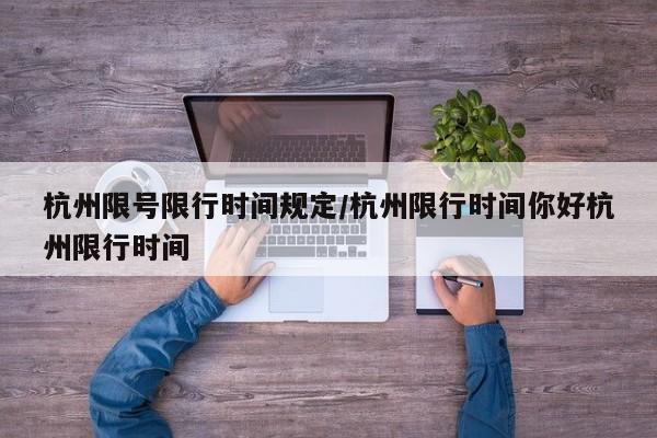 杭州限号限行时间规定/杭州限行时间你好杭州限行时间