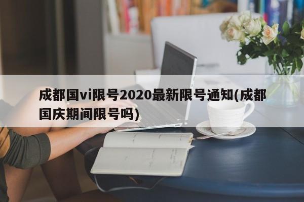 成都国vi限号2020最新限号通知(成都国庆期间限号吗)