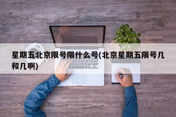 星期五北京限号限什么号(北京星期五限号几和几啊)