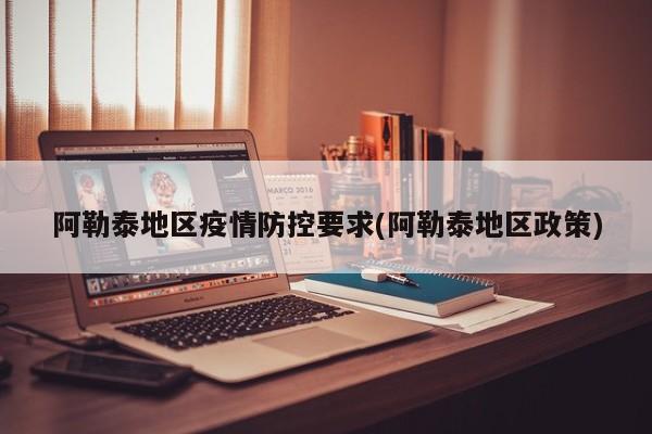 阿勒泰地区疫情防控要求(阿勒泰地区政策)